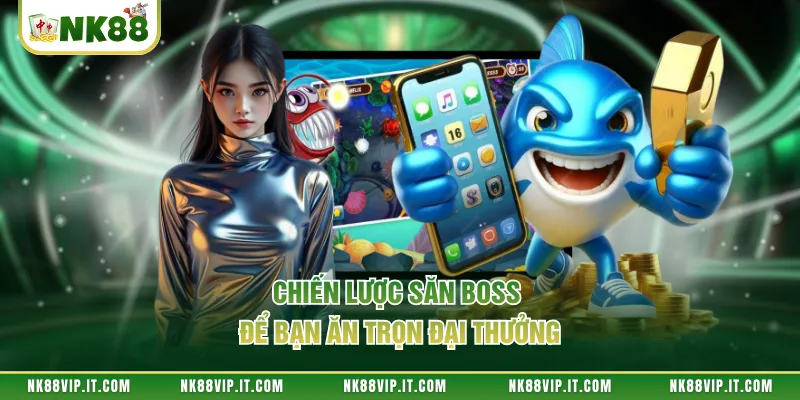 Chiến lược săn boss để bạn ăn trọn đại thưởng