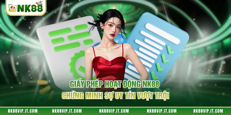 Giấy phép hoạt động NK88 chứng minh sự uy tín vượt trội