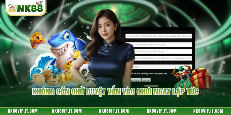 Không cần chờ duyệt vẫn vào chơi ngay lập tức