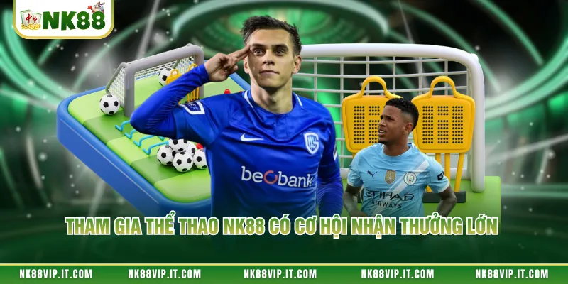 Tham gia thể thao NK88 có cơ hội nhận thưởng lớn