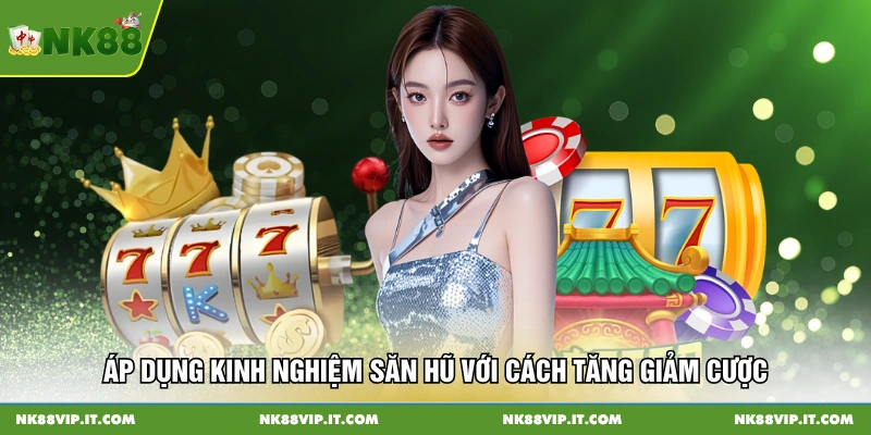 Áp dụng kinh nghiệm săn hũ với cách tăng giảm cược