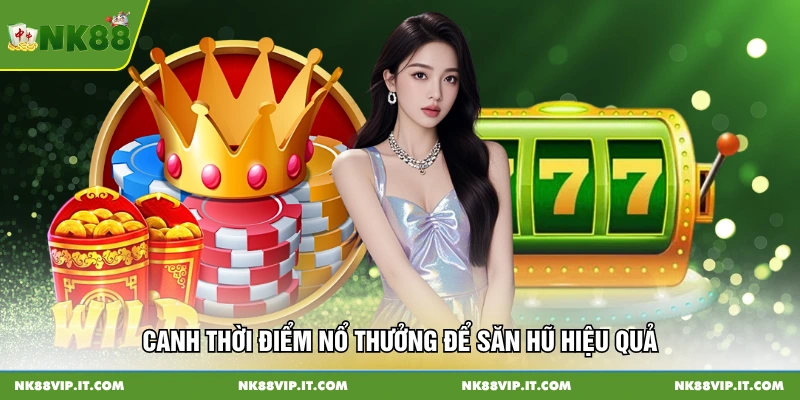 Canh thời điểm nổ thưởng để săn hũ hiệu quả